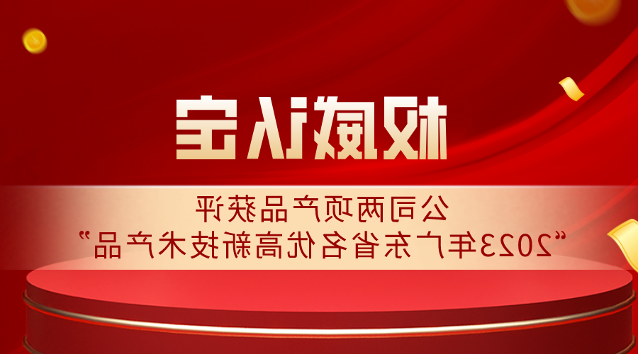 权威认定 | 公司两项产品获评“2023年广东省名优高新技术产品”